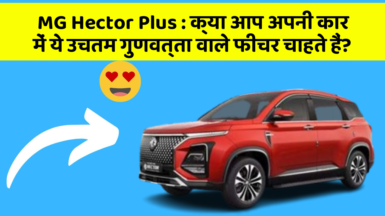 MG Hector Plus:क्या आप अपनी कार में ये उचतम गुणवत्ता वाले फीचर चाहते हैं?