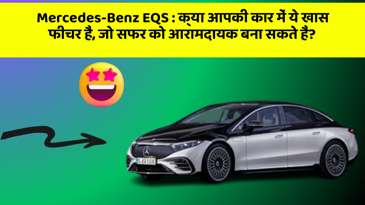 Mercedes-Benz EQS: क्या आपकी कार में ये खास फीचर हैं, जो सफर को आरामदायक बना सकते हैं?