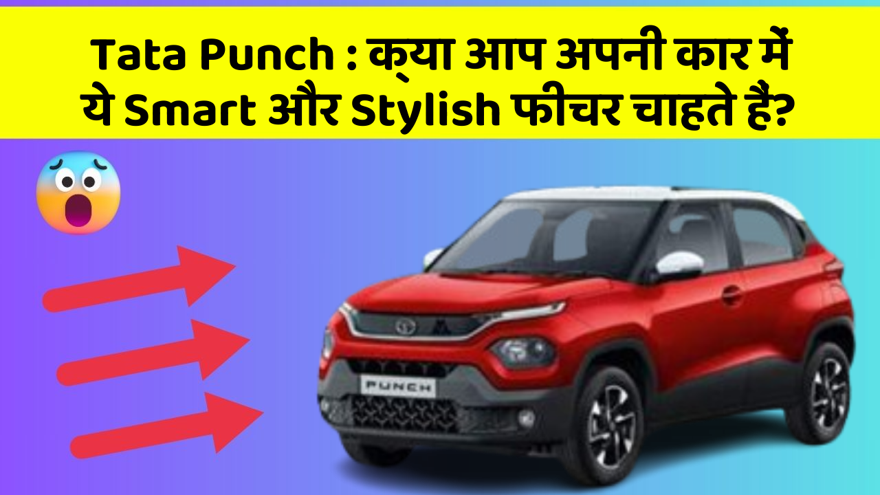 Tata Punch: क्या आप अपनी कार में ये Smart और Stylish फीचर चाहते हैं?