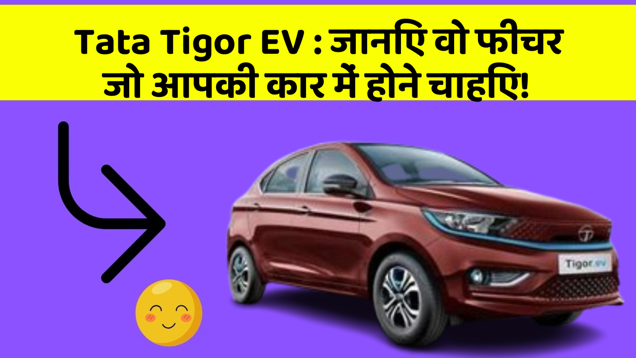 Tata Tigor EV: जानिए वो फीचर जो आपकी कार में होने चाहिए!