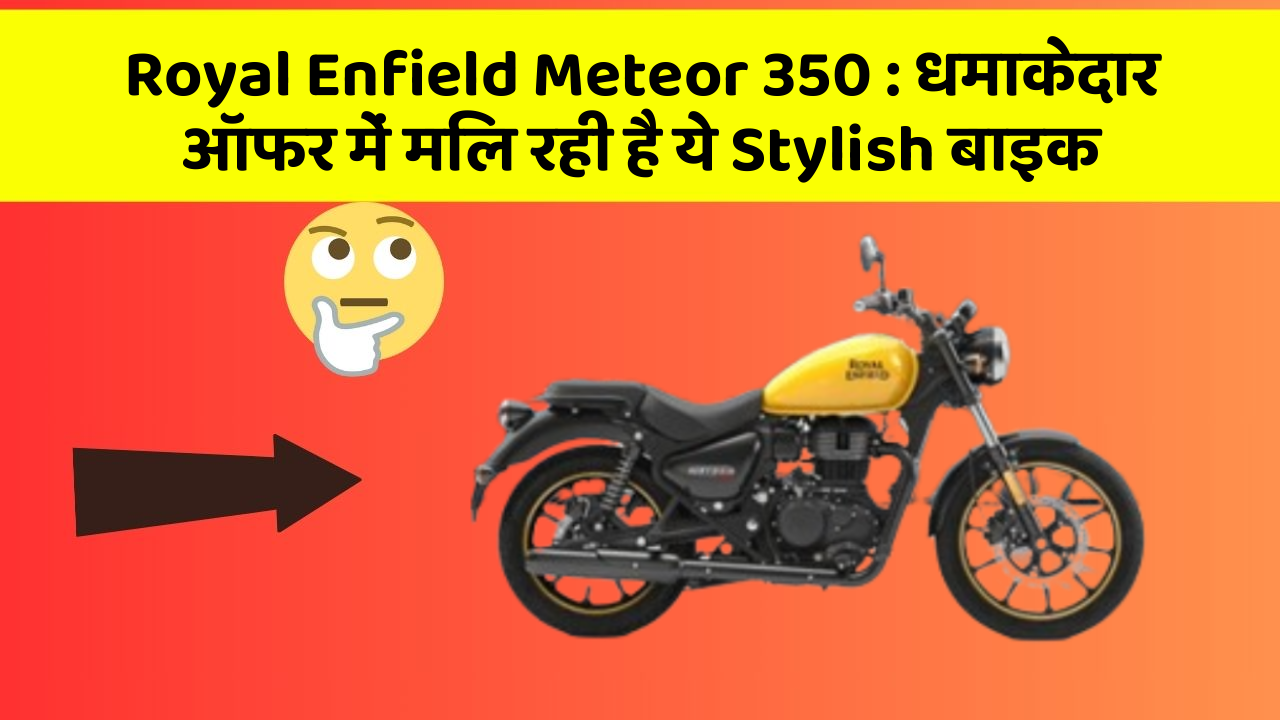 Royal Enfield Meteor 350: धमाकेदार ऑफर में मिल रही है ये Stylish बाइक