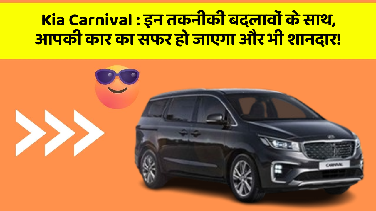 Kia Carnival:इन तकनीकी बदलावों के साथ, आपकी कार का सफर हो जाएगा और भी शानदार!