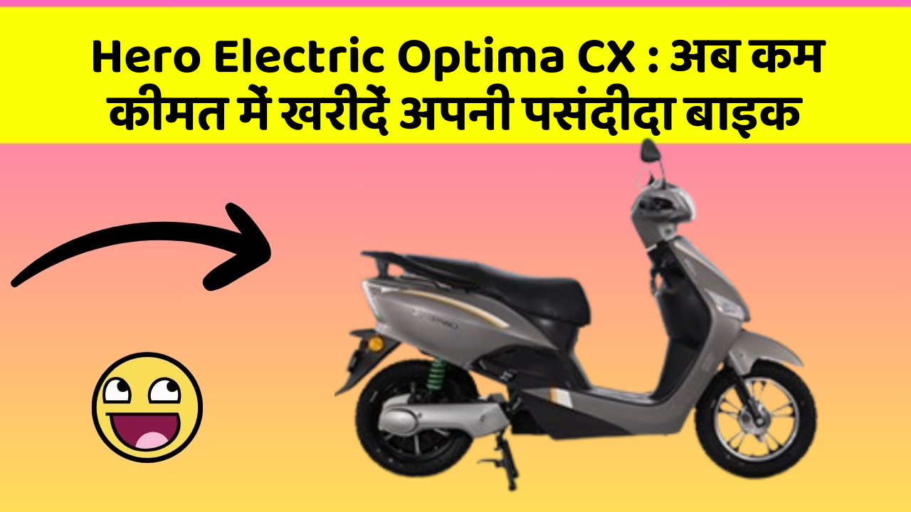 Hero Electric Optima CX : अब कम कीमत में खरीदें अपनी पसंदीदा बाइक