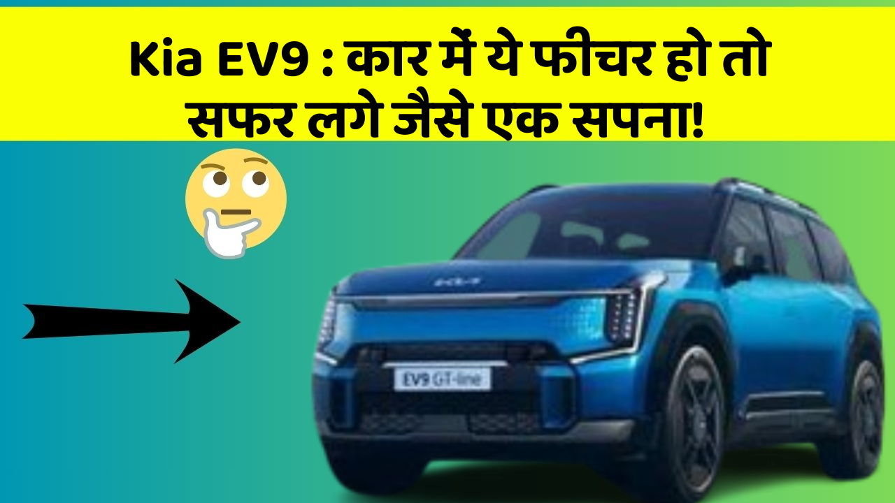 Kia EV9: कार में ये फीचर हो तो सफर लगे जैसे एक सपना!