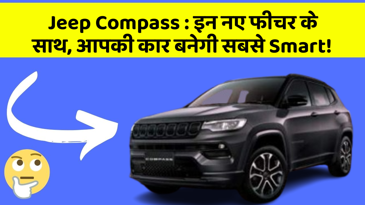 Jeep Compass: इन नए फीचर के साथ, आपकी कार बनेगी सबसे Smart!