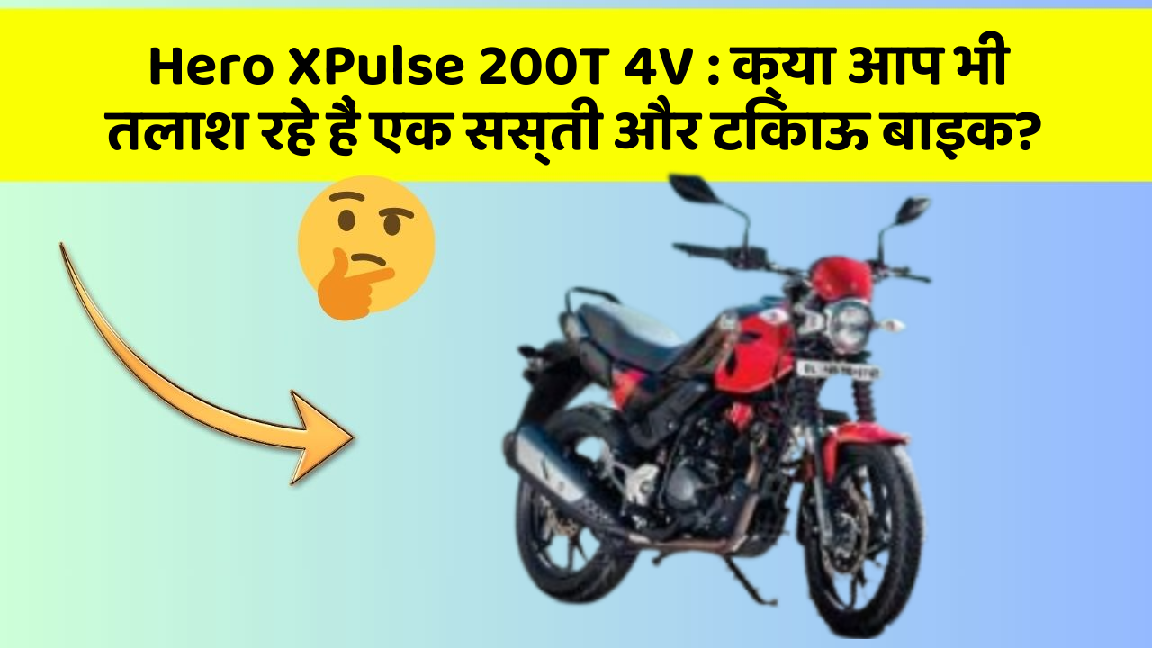 Hero XPulse 200T 4V: क्या आप भी तलाश रहे हैं एक सस्ती और टिकाऊ बाइक?